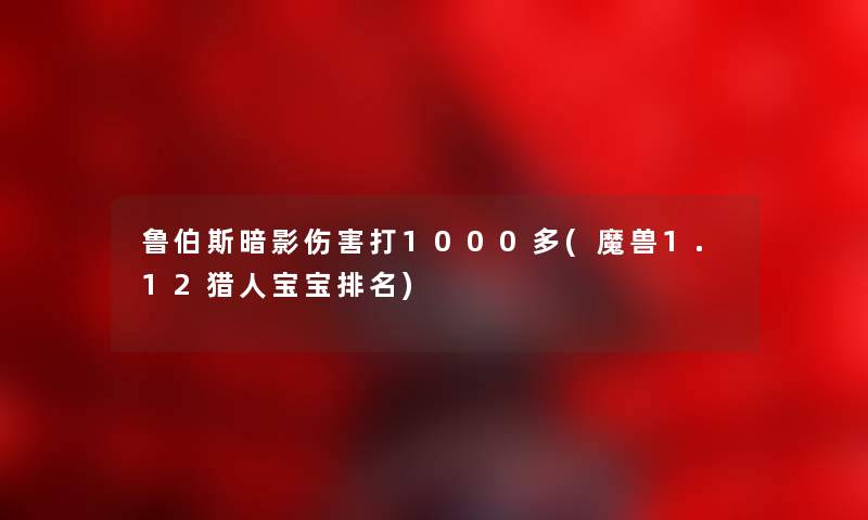 鲁伯斯暗影伤害打1000多(魔兽1.12猎人宝宝推荐) 鲁伯斯暗影伤害打1000多(魔兽1.12猎人宝宝推荐)