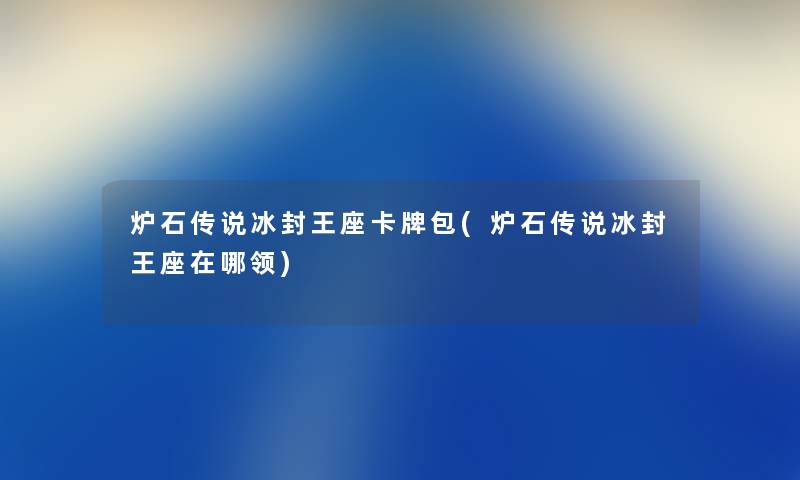 炉石传说冰封王座卡牌包(炉石传说冰封王座在哪领) 炉石传说冰封王座卡牌包(炉石传说冰封王座在哪领)