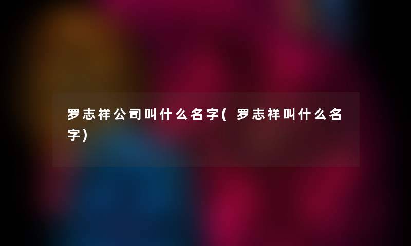 罗志祥公司叫什么名字(罗志祥叫什么名字) 罗志祥公司叫什么名字(罗志祥叫什么名字)