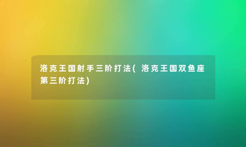 洛克王国射手三阶打法(洛克王国双鱼座第三阶打法) 洛克王国射手三阶打法(洛克王国双鱼座第三阶打法)