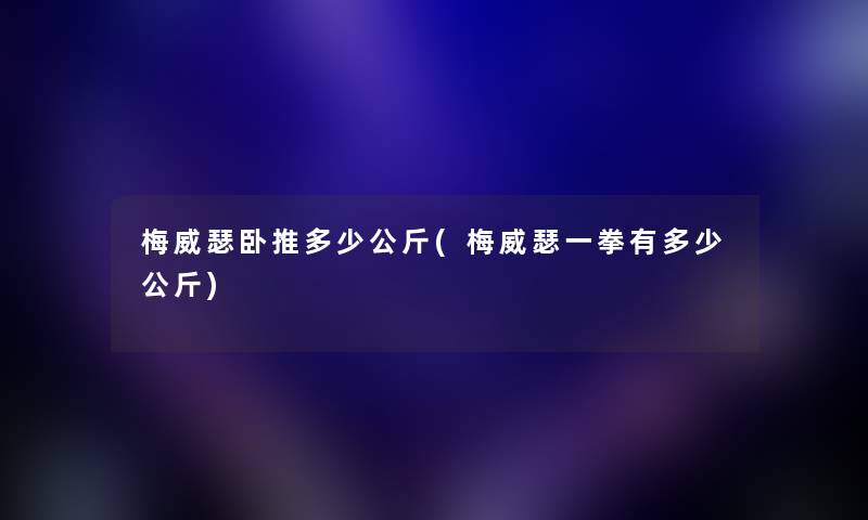 梅威瑟卧推多少公斤(梅威瑟一拳有多少公斤) 梅威瑟卧推多少公斤(梅威瑟一拳有多少公斤)