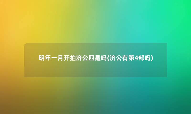 明年一月开拍济公四是吗(济公有第4部吗) 明年一月开拍济公四是吗(济公有第4部吗)