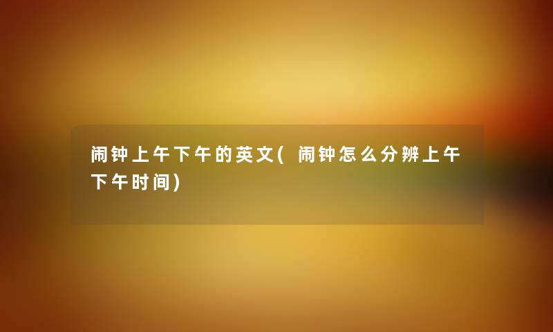闹钟上午下午的英文(闹钟怎么分辨上午下午时间) 闹钟上午下午的英文(闹钟怎么分辨上午下午时间)