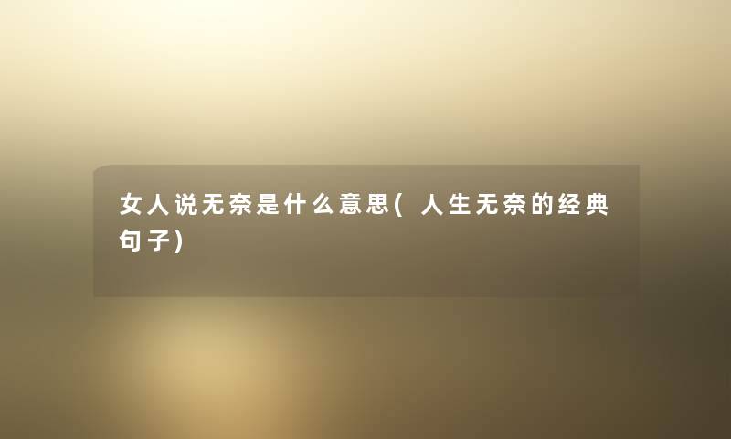 女人说无奈是什么意思(人生无奈的经典句子) 女人说无奈是什么意思(人生无奈的经典句子)