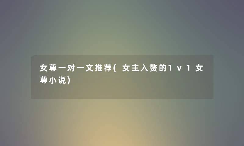 女尊一对一文推荐(女主入赘的1v1女尊小说) 女尊一对一文推荐(女主入赘的1v1女尊小说)