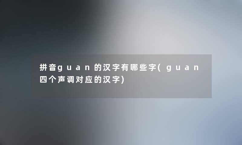 拼音guan的汉字有哪些字(guan四个声调对应的汉字) 拼音guan的汉字有哪些字(guan四个声调对应的汉字)