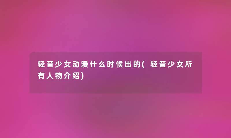轻音少女动漫什么时候出的(轻音少女所有人物介绍) 轻音少女动漫什么时候出的(轻音少女所有人物介绍)