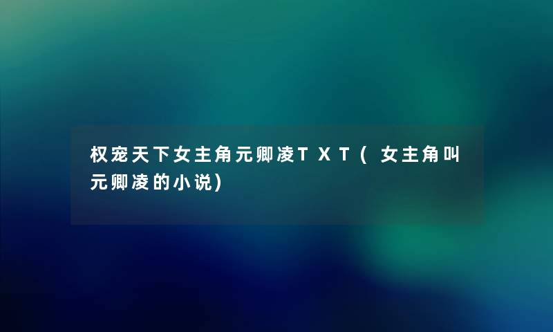 权宠天下女主角元卿凌TXT(女主角叫元卿凌的小说) 权宠天下女主角元卿凌TXT(女主角叫元卿凌的小说)