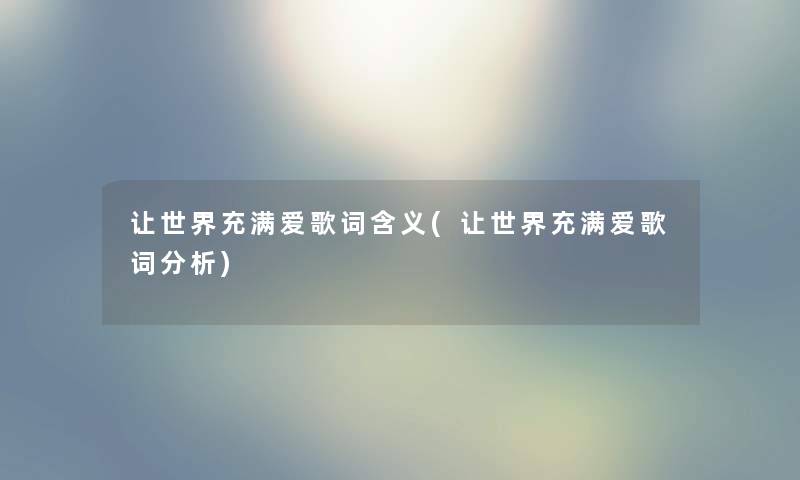 让世界充满爱歌词含义(让世界充满爱歌词要说) 让世界充满爱歌词含义(让世界充满爱歌词要说)