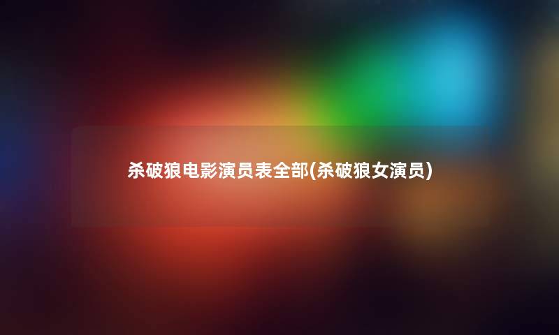 杀破狼电影演员表整理的(杀破狼女演员) 杀破狼电影演员表整理的(杀破狼女演员)
