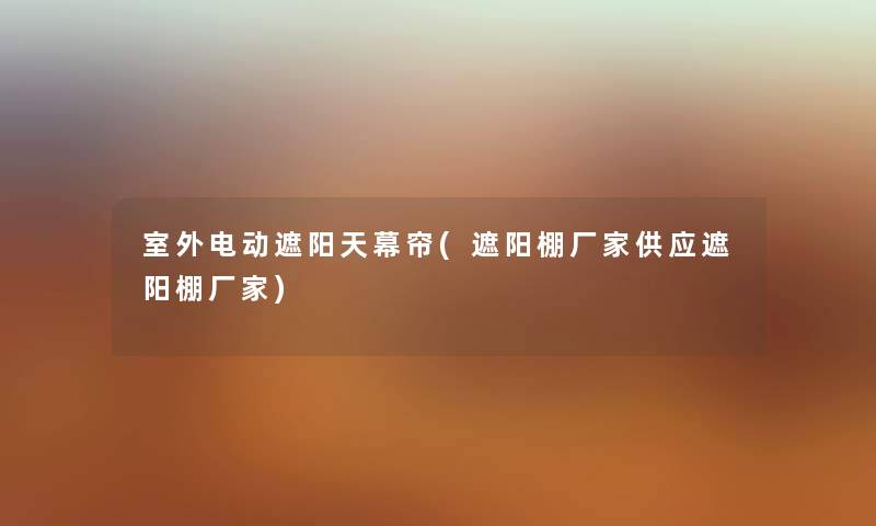 室外电动遮阳天幕帘(遮阳棚厂家供应遮阳棚厂家) 室外电动遮阳天幕帘(遮阳棚厂家供应遮阳棚厂家)