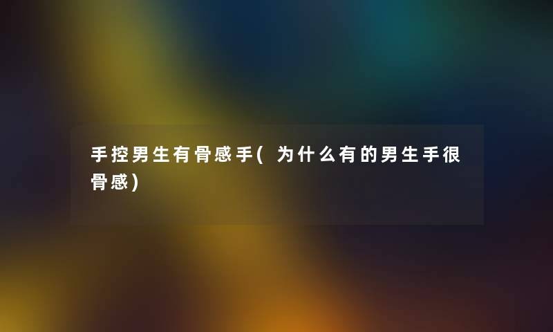 手控男生有骨感手(为什么有的男生手很骨感) 手控男生有骨感手(为什么有的男生手很骨感)