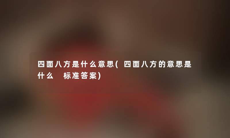 四面八方是什么意思(四面八方的意思是什么 标准答案) 四面八方是什么意思(四面八方的意思是什么 标准答案)
