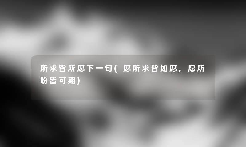 所求皆所愿下一句(愿所求皆如愿,愿所盼皆可期) 所求皆所愿下一句(愿所求皆如愿,愿所盼皆可期)
