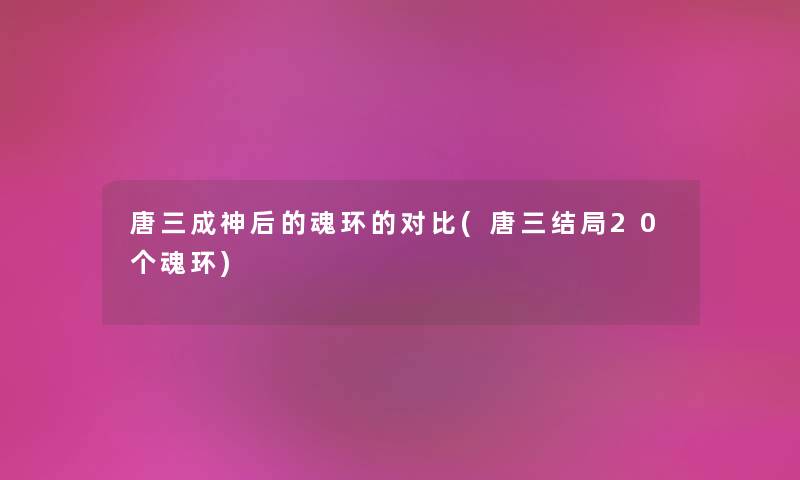 唐三成神后的魂环的对比(唐三结局20个魂环) 唐三成神后的魂环的对比(唐三结局20个魂环)