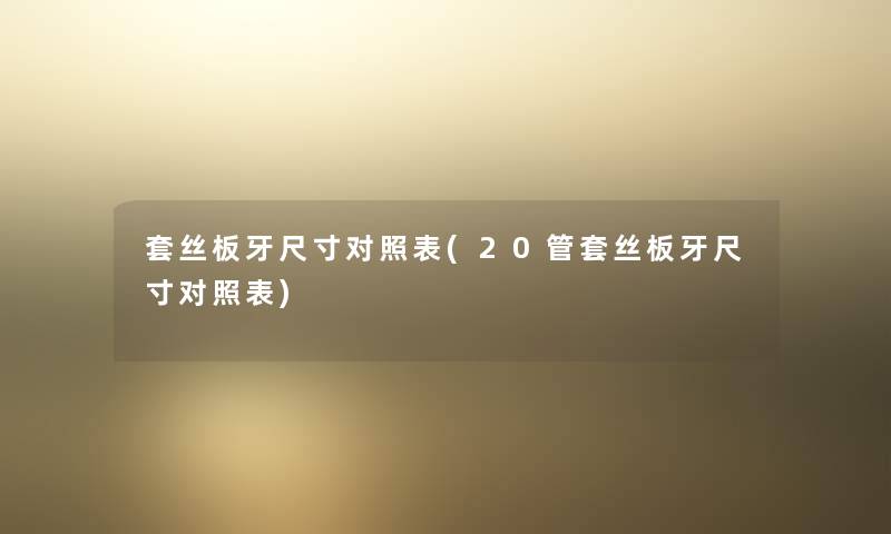 套丝板牙尺寸对照表(20管套丝板牙尺寸对照表) 套丝板牙尺寸对照表(20管套丝板牙尺寸对照表)