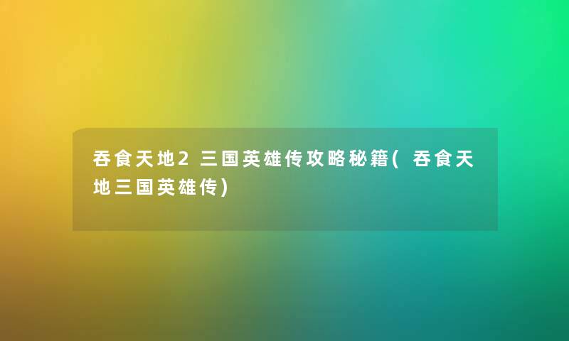 吞食天地2三国英雄传攻略秘籍(吞食天地三国英雄传) 吞食天地2三国英雄传攻略秘籍(吞食天地三国英雄传)