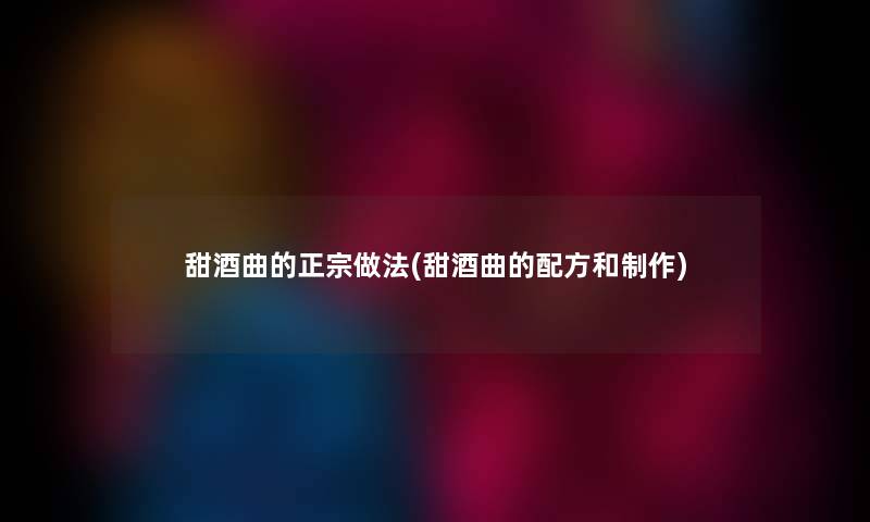 甜酒曲的正宗做法(甜酒曲的配方和制作) 甜酒曲的正宗做法(甜酒曲的配方和制作)