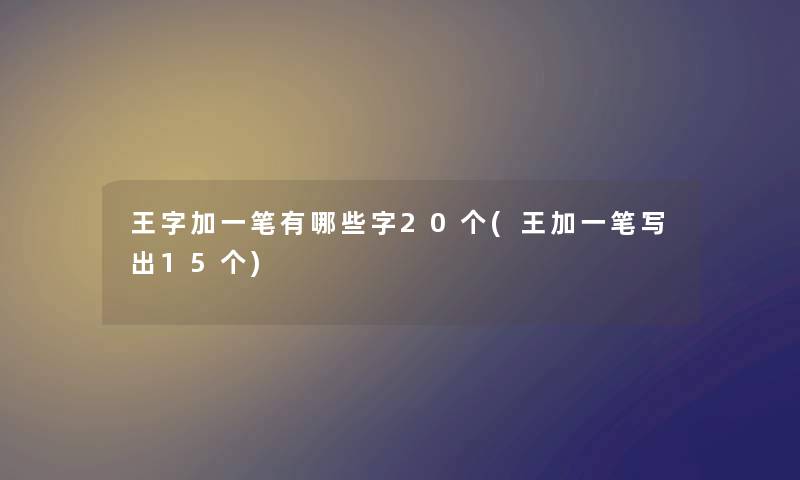王字加一笔有哪些字20个(王加一笔写出15个) 王字加一笔有哪些字20个(王加一笔写出15个)