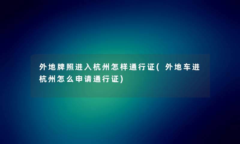 外地牌照进入杭州怎样通行证(外地车进杭州怎么申请通行证) 外地牌照进入杭州怎样通行证(外地车进杭州怎么申请通行证)