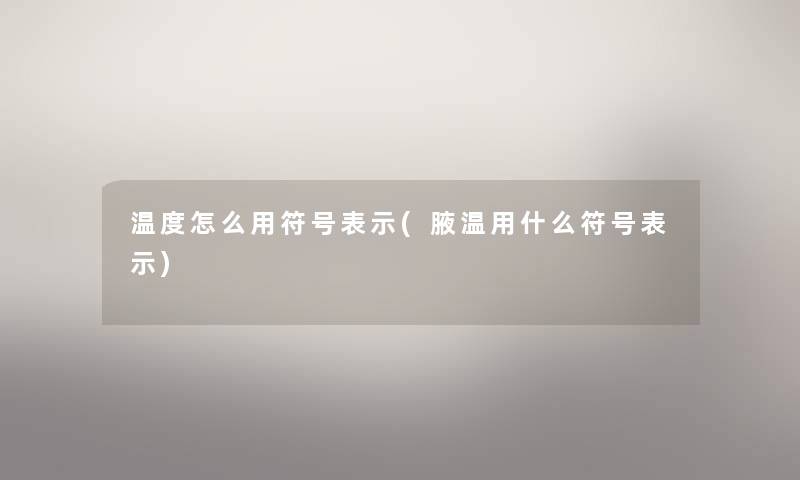 温度怎么用符号表示(腋温用什么符号表示) 温度怎么用符号表示(腋温用什么符号表示)