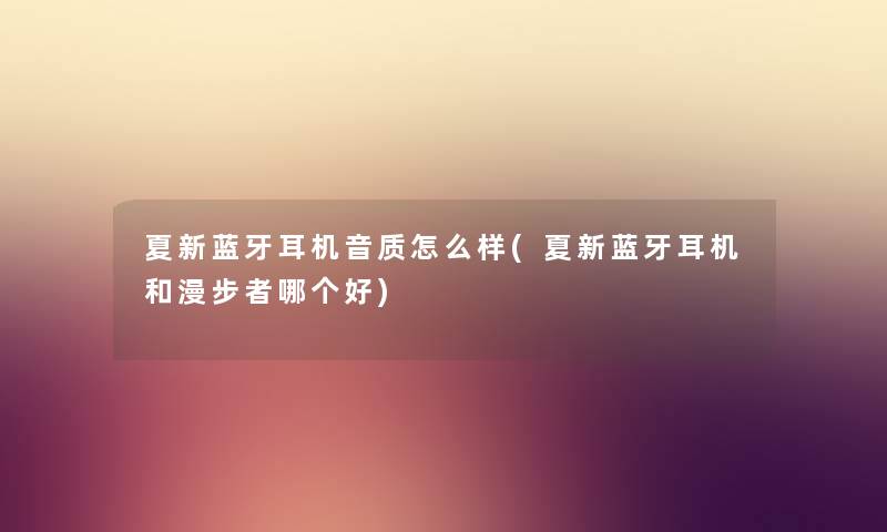 夏新蓝牙耳机音质怎么样(夏新蓝牙耳机和漫步者哪个好) 夏新蓝牙耳机音质怎么样(夏新蓝牙耳机和漫步者哪个好)