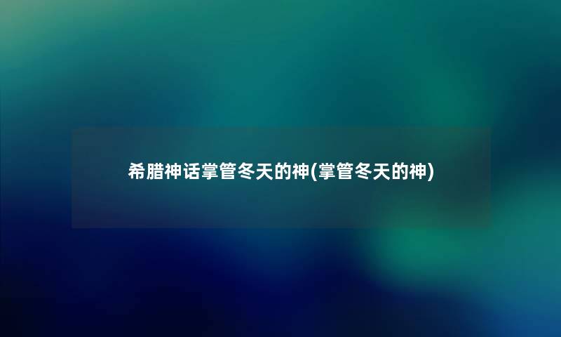 希腊神话掌管冬天的神(掌管冬天的神) 希腊神话掌管冬天的神(掌管冬天的神)