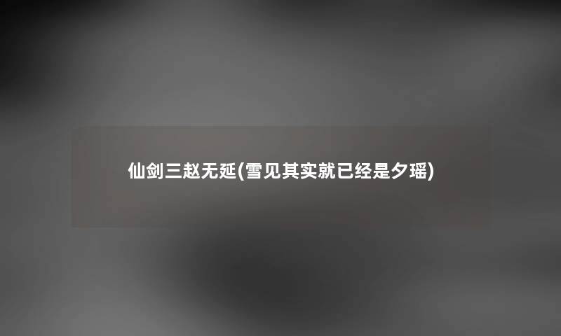 仙剑三赵无延(雪见想说就已经是夕瑶) 仙剑三赵无延(雪见想说就已经是夕瑶)