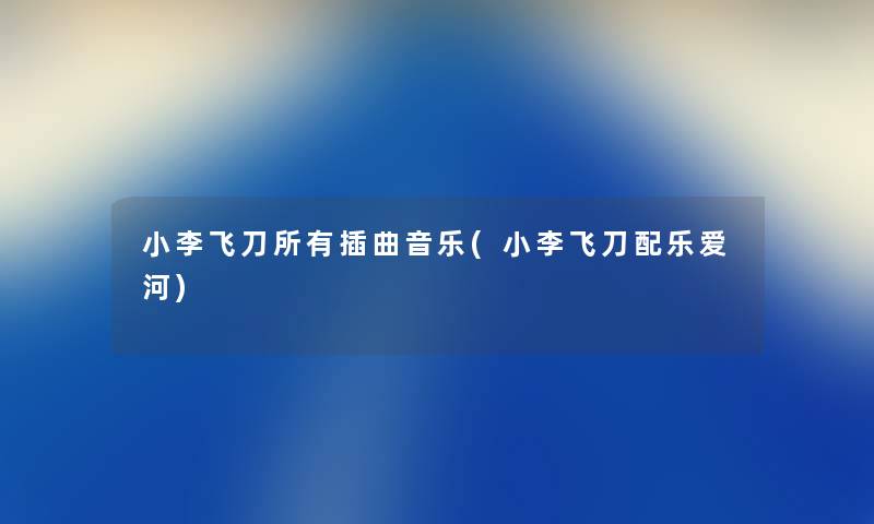 小李飞刀所有插曲音乐(小李飞刀配乐爱河) 小李飞刀所有插曲音乐(小李飞刀配乐爱河)