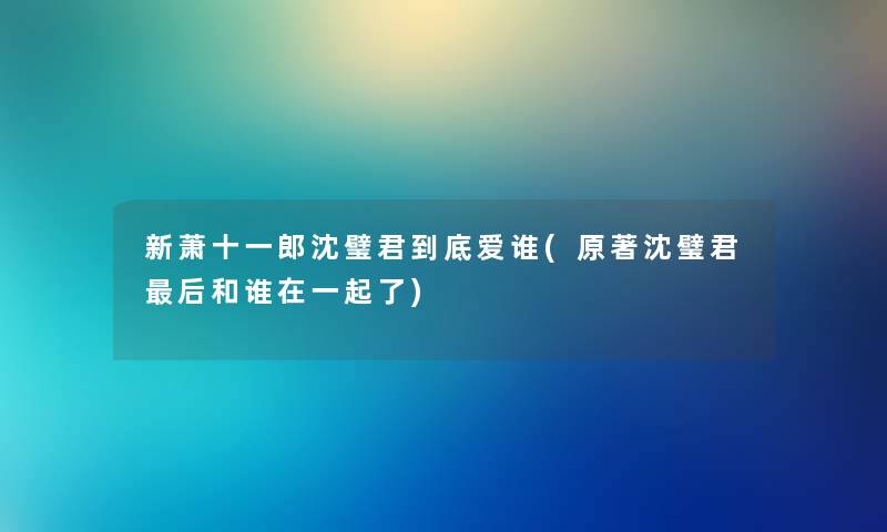 新萧十一郎沈璧君到底爱谁(原著沈璧君这里要说和谁在一起了) 新萧十一郎沈璧君到底爱谁(原著沈璧君这里要说和谁在一起了)