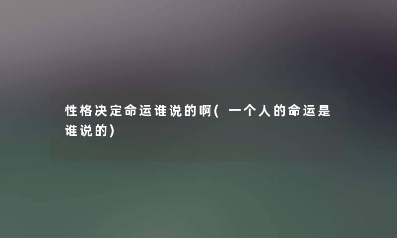 性格决定命运谁说的啊(一个人的命运是谁说的) 性格决定命运谁说的啊(一个人的命运是谁说的)