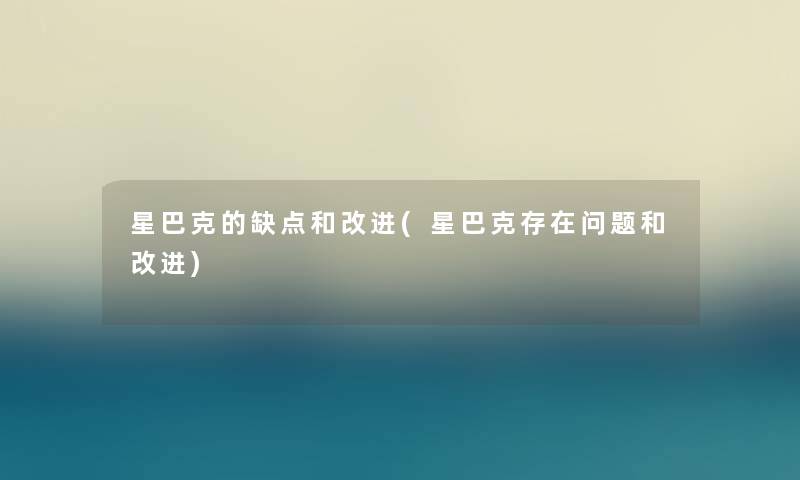星巴克的缺点和改进(星巴克存在问题和改进)