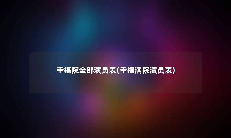 幸福院整理的演员表(幸福满院演员表) 幸福院整理的演员表(幸福满院演员表)