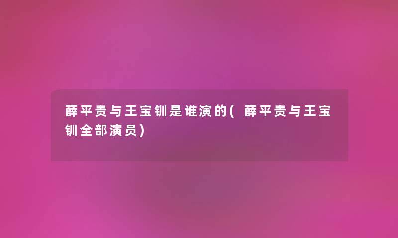 薛平贵与王宝钏是谁演的(薛平贵与王宝钏整理的演员) 薛平贵与王宝钏是谁演的(薛平贵与王宝钏整理的演员)