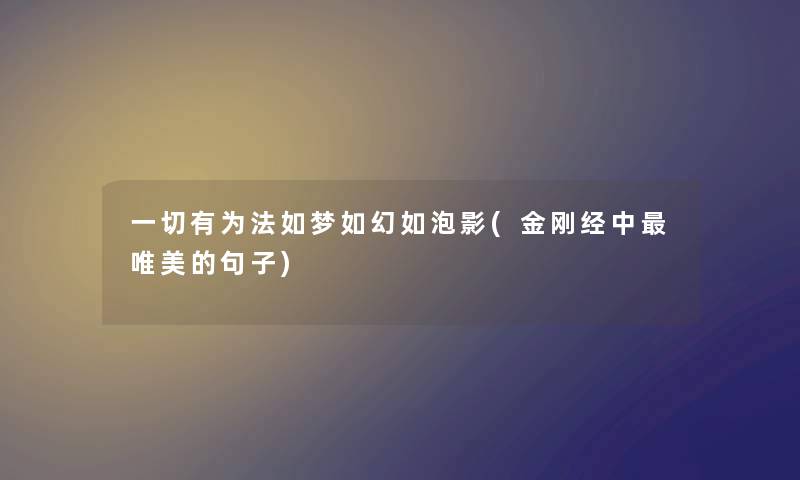 一切有为法如梦如幻如泡影(金刚经中唯美的句子) 一切有为法如梦如幻如泡影(金刚经中唯美的句子)