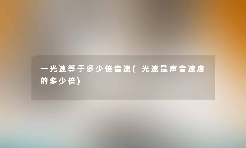 一光速等于多少倍音速(光速是声音速度的多少倍) 一光速等于多少倍音速(光速是声音速度的多少倍)