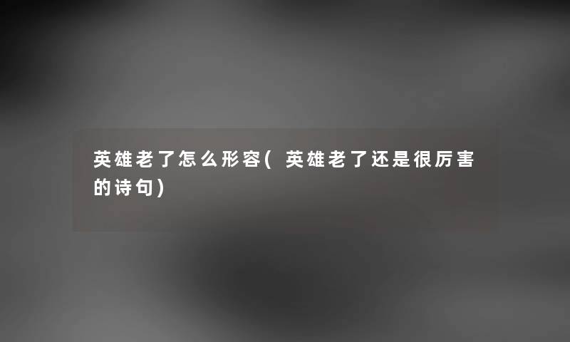 英雄老了怎么形容(英雄老了还是很厉害的诗句) 英雄老了怎么形容(英雄老了还是很厉害的诗句)