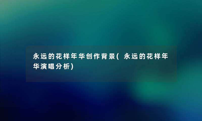 永远的花样年华创作(永远的花样年华演唱要说) 永远的花样年华创作(永远的花样年华演唱要说)