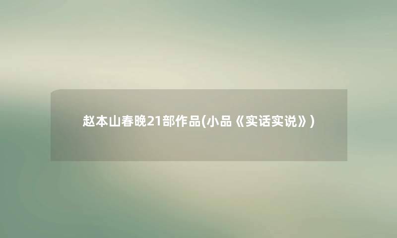 赵本山春晚21部作品(小品《实话实说》) 赵本山春晚21部作品(小品《实话实说》)