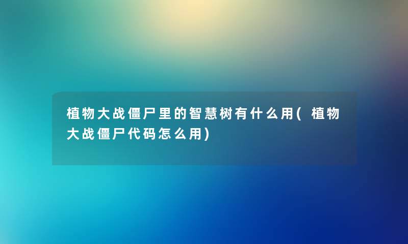 植物大战僵尸里的树有什么用(植物大战僵尸代码怎么用) 植物大战僵尸里的树有什么用(植物大战僵尸代码怎么用)