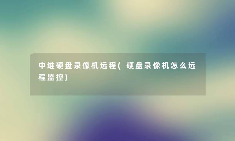 中维硬盘录像机远程(硬盘录像机怎么远程监控)