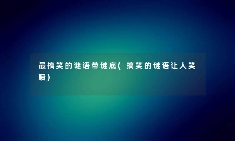 搞笑的谜语带谜底(搞笑的谜语让人笑喷) 搞笑的谜语带谜底(搞笑的谜语让人笑喷)