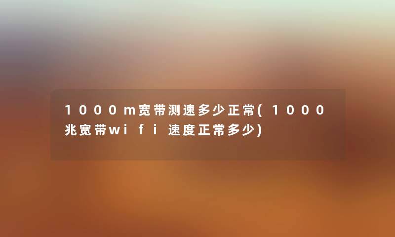 1000m宽带测速多少正常(1000兆宽带wifi速度正常多少) 1000m宽带测速多少正常(1000兆宽带wifi速度正常多少)