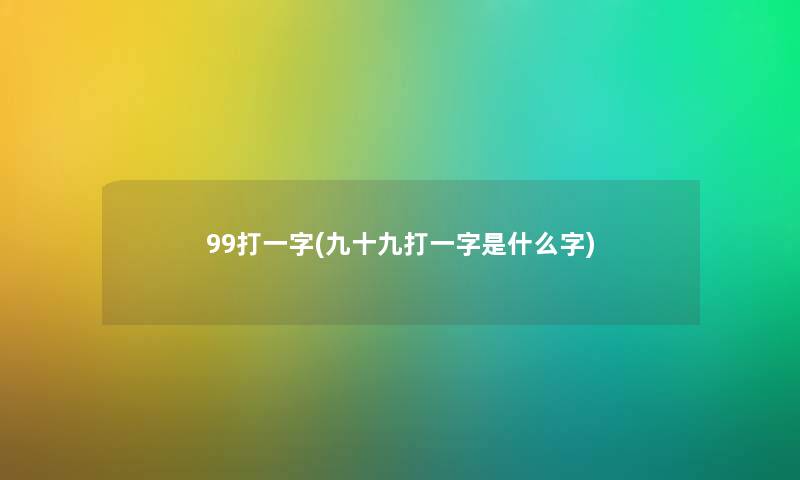 99打一字(九十九打一字是什么字) 99打一字(九十九打一字是什么字)