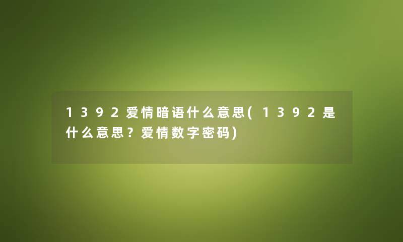 1392爱情暗语什么意思(1392是什么意思?爱情数字密码) 1392爱情暗语什么意思(1392是什么意思?爱情数字密码)