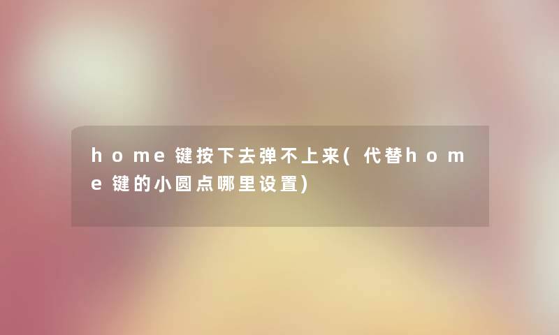home键按下去弹不上来(代替home键的小圆点哪里设置) home键按下去弹不上来(代替home键的小圆点哪里设置)