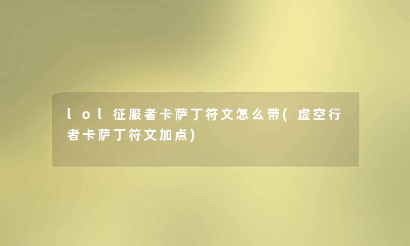 lol征服者卡萨丁符文怎么带(虚空行者卡萨丁符文加点) lol征服者卡萨丁符文怎么带(虚空行者卡萨丁符文加点)