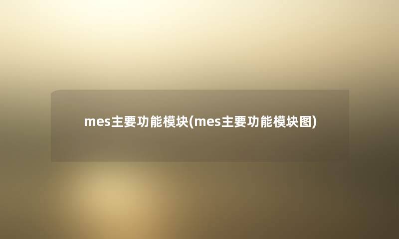 mes主要功能模块(mes主要功能模块图) mes主要功能模块(mes主要功能模块图)