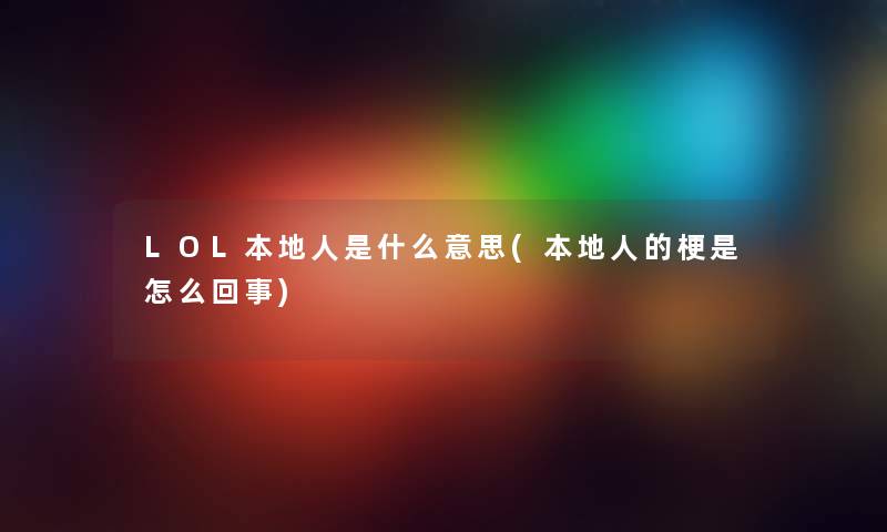LOL本地人是什么意思(本地人的梗是怎么回事) LOL本地人是什么意思(本地人的梗是怎么回事)