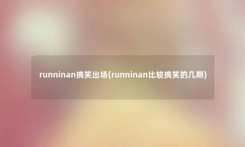 runninan搞笑出场(runninan比较搞笑的几期) runninan搞笑出场(runninan比较搞笑的几期)